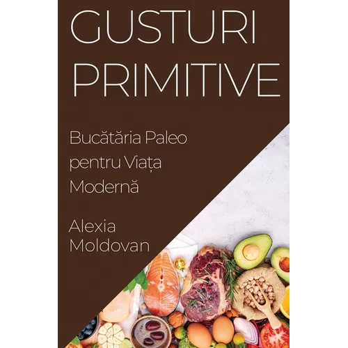 Gusturi Primitive: Bucătăria Paleo pentru Viața Modernă