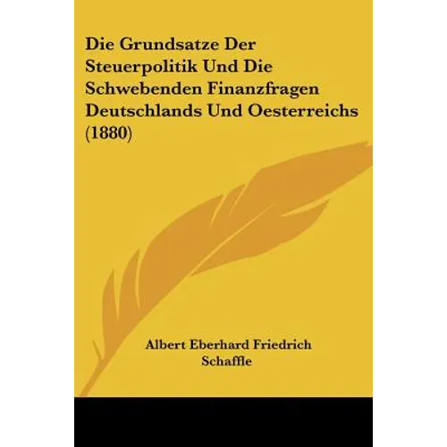 Die Grundsatze Der Steuerpolitik Und Die Schwebenden Finanzfragen Deutschlands Und Oesterreichs (1880)