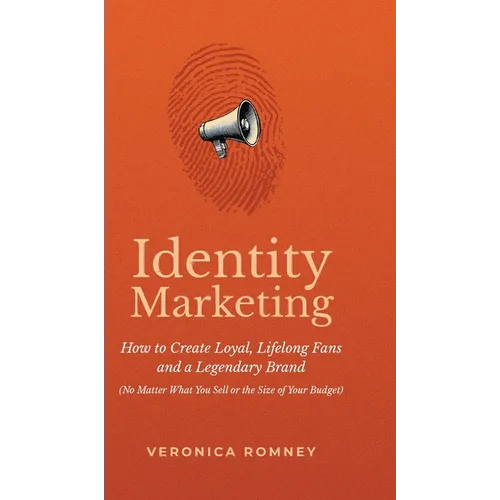Identity Marketing: How to Create Loyal, Lifelong Fans and a Legendary Brand (No Matter What You Sell or the Size of Your Budget)