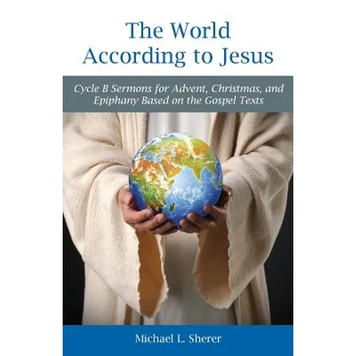 The World According to Jesus: Cycle B Sermons for Advent, Christmas, and Epiphany Based on the Gospel Texts