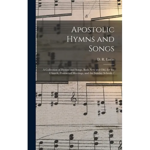 Apostolic Hymns and Songs: a Collection of Hymns and Songs, Both New and Old, for the Church, Protracted Meetings, and the Sunday Schools /