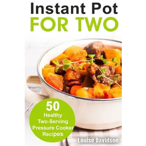 Instant Pot for Two: 50 Healthy Two-Serving Pressure Cooker Recipes