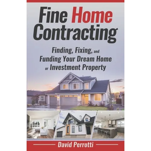 Fine Home Contracting: Finding, Fixing, and Funding Your Dream Home or Investment Property