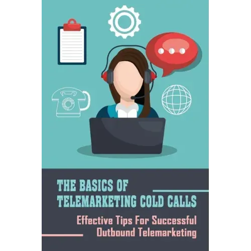 The Basics Of Telemarketing Cold Calls: Effective Tips For Successful Outbound Telemarketing: Telemarketing Training