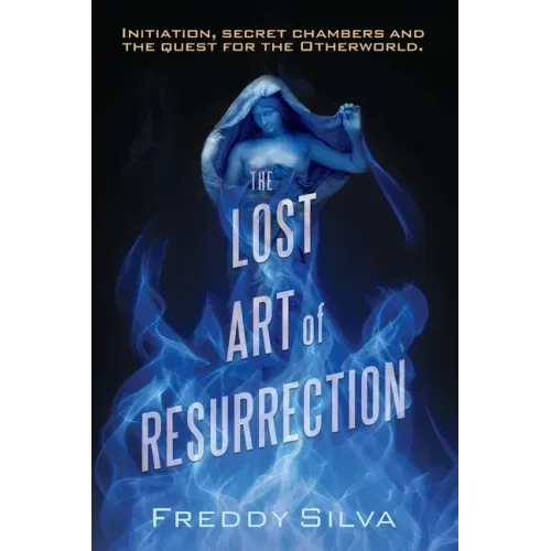 The Lost Art of Resurrection: Initiation, secret chambers and the quest for the Otherworld.