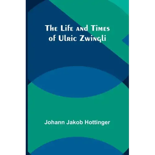 The Life and Times of Ulric Zwingli