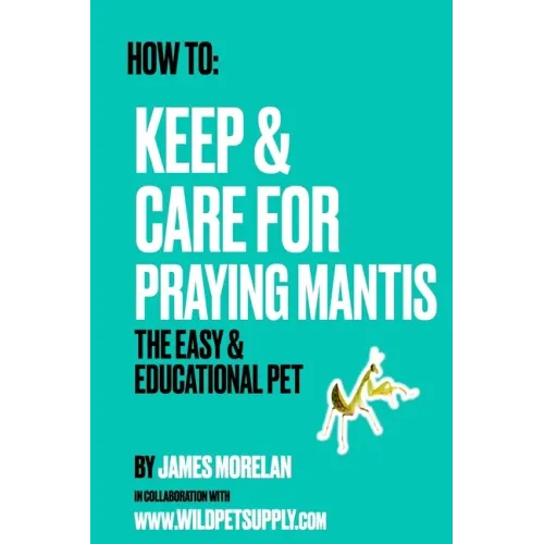 How To: Keep & Care for Praying Mantis: The Easy & Educational Pet: Pet Praying Mantis Care Guide