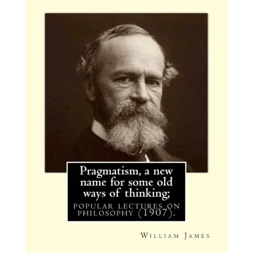 Pragmatism, a new name for some old ways of thinking; popular lectures on philosophy (1907). By: William James: William James (January 11, 1842 - Augu