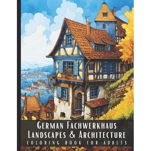 German Fachwerkhaus Landscapes & Architecture Coloring Book for Adults: Beautiful Nature Landscapes Sceneries and Foreign Buildings Coloring Book for
