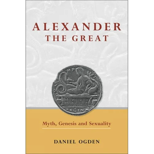 Alexander the Great: Myth, Genesis and Sexuality
