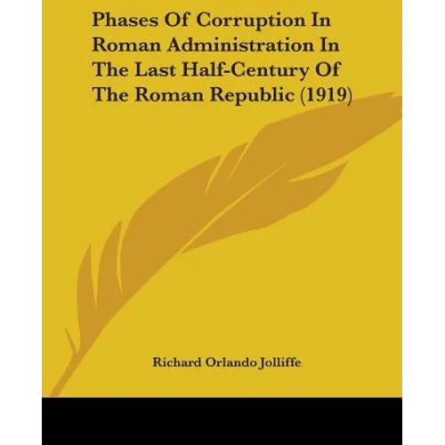 Phases Of Corruption In Roman Administration In The Last Half-Century Of The Roman Republic (1919)