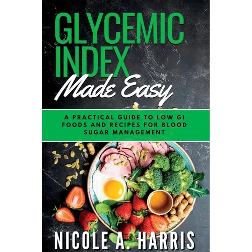 Glycemic Index Made Easy: A Practical Guide to Low GI Foods and Recipes for Blood Sugar Management