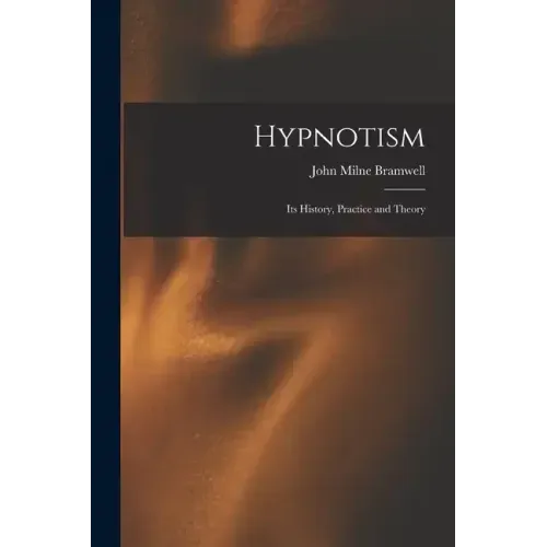 Hypnotism: Its History, Practice and Theory