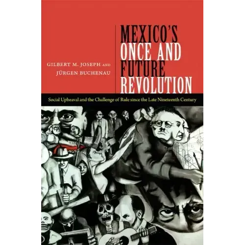 Mexico's Once and Future Revolution: Social Upheaval and the Challenge of Rule Since the Late Nineteenth Century