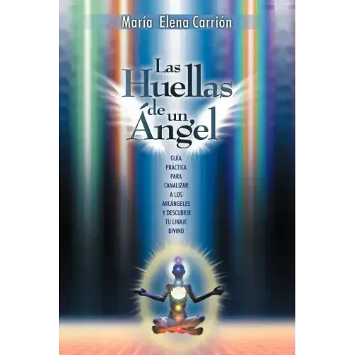Las Huellas de Un Angel: Guia Practica Para Canalizar a Los Arcangeles y Descubrir Tu Linaje Divino