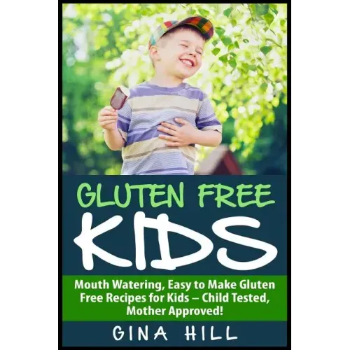 Gluten Free Kids: Mouth Watering, Easy to Make Gluten Free Recipes for Kids - Child Tested, Mother Approved!