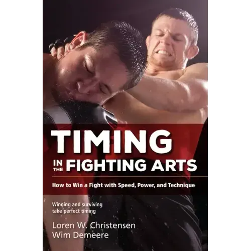 Timing in the Fighting Arts: How to Win a Fight with Speed, Power, and Technique