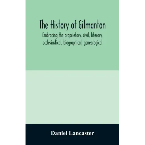 The history of Gilmanton, embracing the proprietary, civil, literary, ecclesiastical, biographical, genealogical, and miscellaneous history, from the