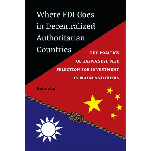 Where FDI Goes in Decentralized Authoritarian Countries: The Politics of Taiwanese Site Selection for Investment in Mainland China - Hardcover