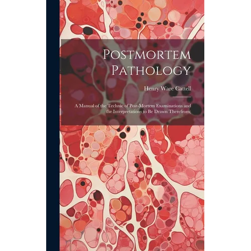 Postmortem Pathology; a Manual of the Technic of Post-mortem Examinations and the Interpretations to Be Drawn Therefrom;