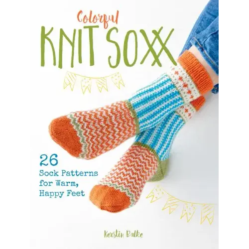 Colorful Knit Soxx: 26 Sock Patterns for Warm, Happy Feet