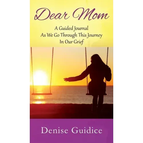 Dear Mom: A Guided Journal As We Go Through This Journey In Our Grief