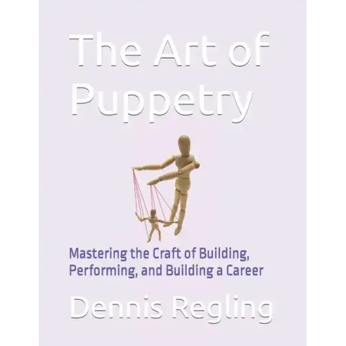 The Art of Puppetry: Mastering the Craft of Building, Performing, and Building a Career