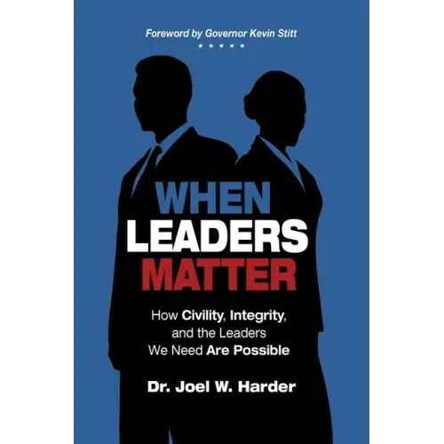 When Leaders Matter: How Civility, Integrity, and the Leaders We Need Are Possible