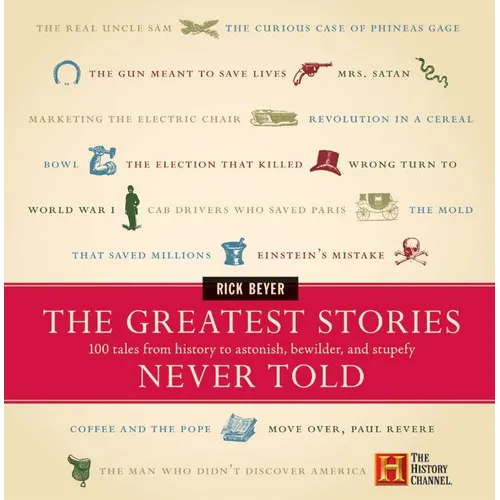 The Greatest Stories Never Told: 100 Tales from History to Astonish, Bewilder, and Stupefy