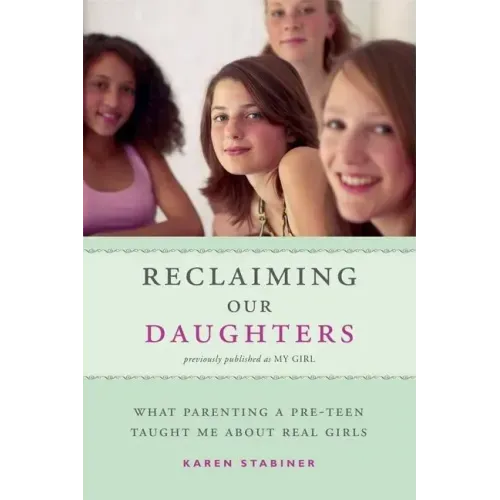 Reclaiming Our Daughters (Previously Published as My Girl): What Parenting a Pre-Teen Taught Me about Real Girls