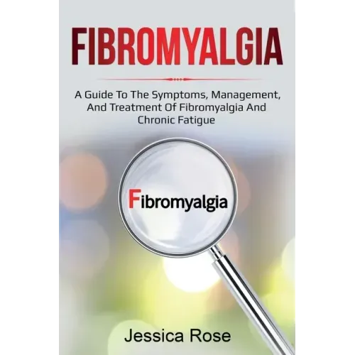 Fibromyalgia: A Guide to the Symptoms, Management, and Treatment of Fibromyalgia and Chronic Fatigue