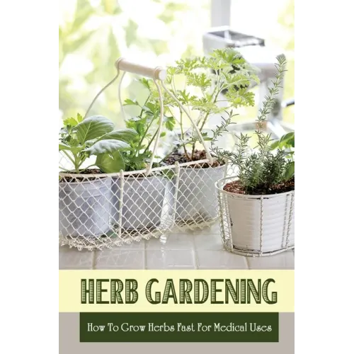 Herb Gardening: How To Grow Herbs Fast For Medical Uses: Gardening Books For Beginners