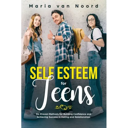 Self Esteem for Teens: Six proven methods for building confidence and achieving success in dating and relationships