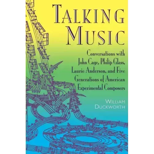 Talking Music: Conversations with John Cage, Philip Glass, Laurie Anderson, and 5 Generations of American Experimental Composers
