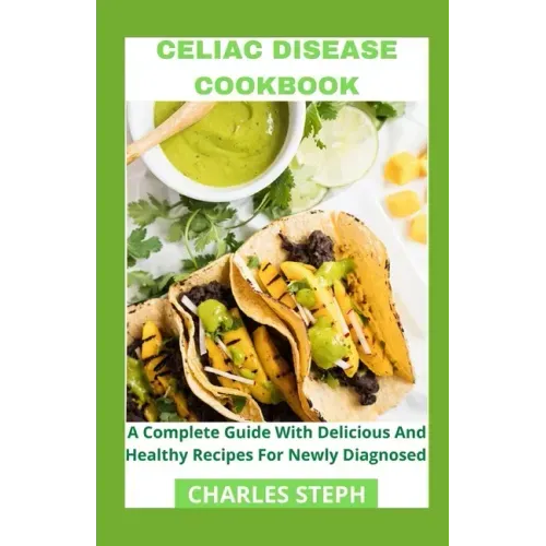 Celiac Disease Cookbook: A Complete Guide With Delicious And Healthy Recipes For Newly Diagnosed
