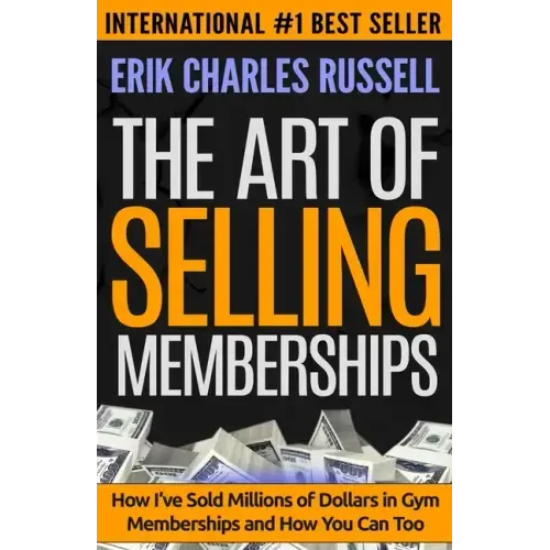 The Art of Selling Memberships: How I've Sold Millions of Dollars in Gym Memberships and How You Can Too