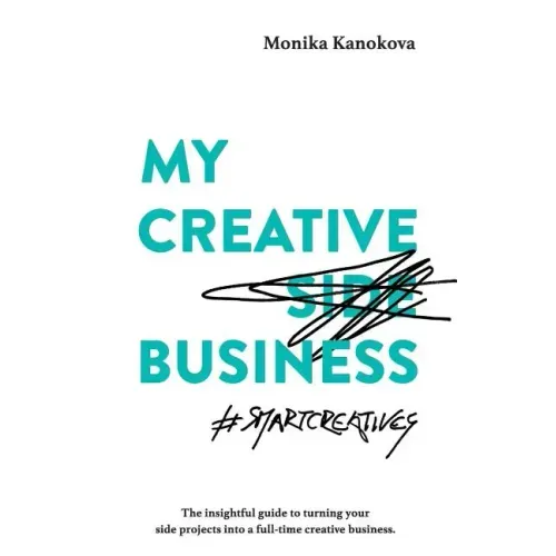 My Creative (Side) Business: The insightful guide to turning your side projects into a full-time creative business