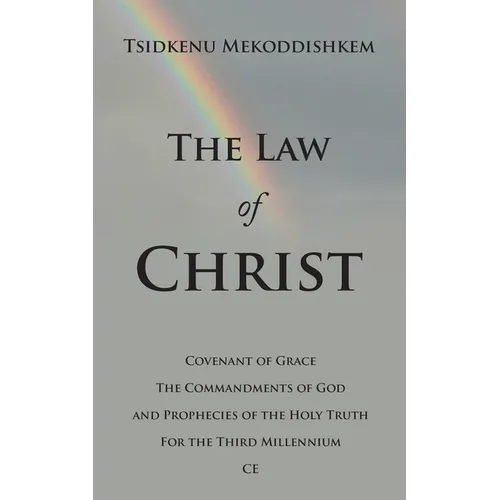 The Law of Christ: Covenant of Grace the Commandments of God and Prophecies of the Holy Truth for the Third Millennium Ce