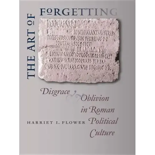 The Art of Forgetting: Disgrace & Oblivion in Roman Political Culture