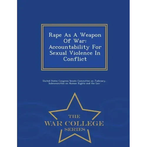 Rape as a Weapon of War: Accountability for Sexual Violence in Conflict - War College Series