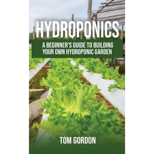 Hydroponics: A Beginner's Guide to Building Your Own Hydroponic Garden