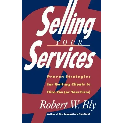Selling Your Services: Proven Strategies for Getting Clients to Hire You (or Your Firm)