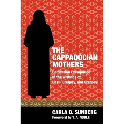 The Cappadocian Mothers: Deification Exemplified in the Writings of Basil, Gregory, and Gregory
