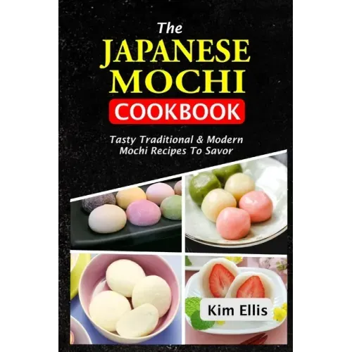 The Japanese Mochi Cookbook: Tasty Traditional & Modern Mochi Recipes To Savor