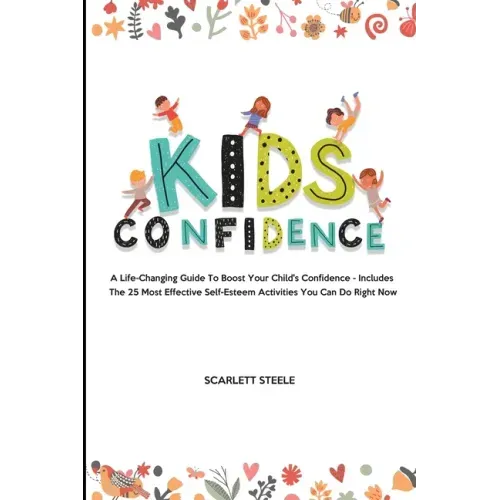 Kids Confidence: A Life-Changing Guide to Boost Your Child's Confidence - Includes The 25 Most Effective Self-Esteem Activities You Can Do Right Now