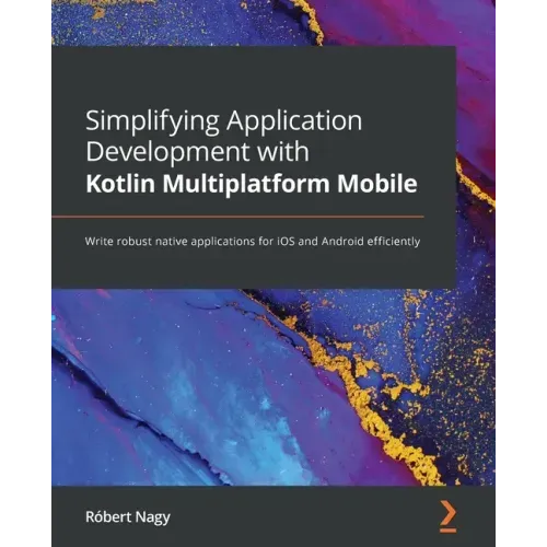 Simplifying Application Development with Kotlin Multiplatform Mobile: Write robust native applications for iOS and Android efficiently