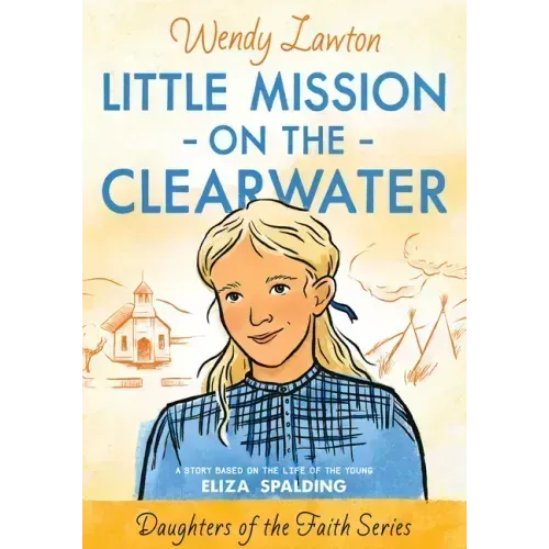 Little Mission on the Clearwater: A Story Based on the Life of Young Eliza Spalding