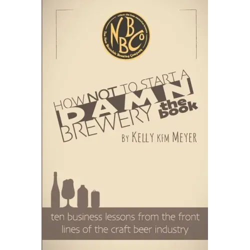 How NOT To Start A Damn Brewery: Ten Business Lessons From The Front Lines of The Craft Beer Industry