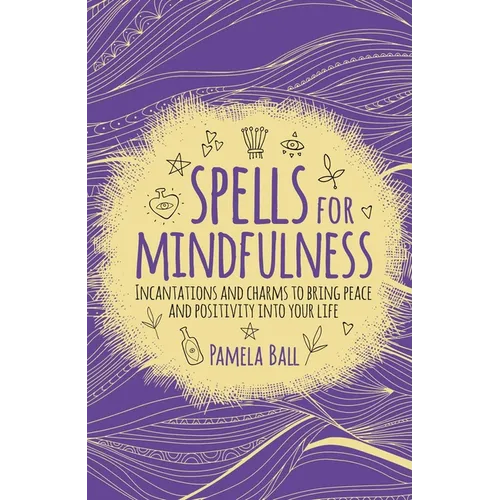 Spells for Mindfulness: Incantations and Charms to Bring Peace and Positivity Into Your Life