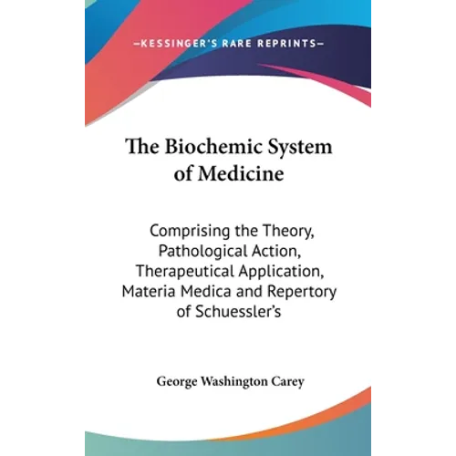 The Biochemic System of Medicine: Comprising the Theory, Pathological Action, Therapeutical Application, Materia Medica and Repertory of Schuessler's